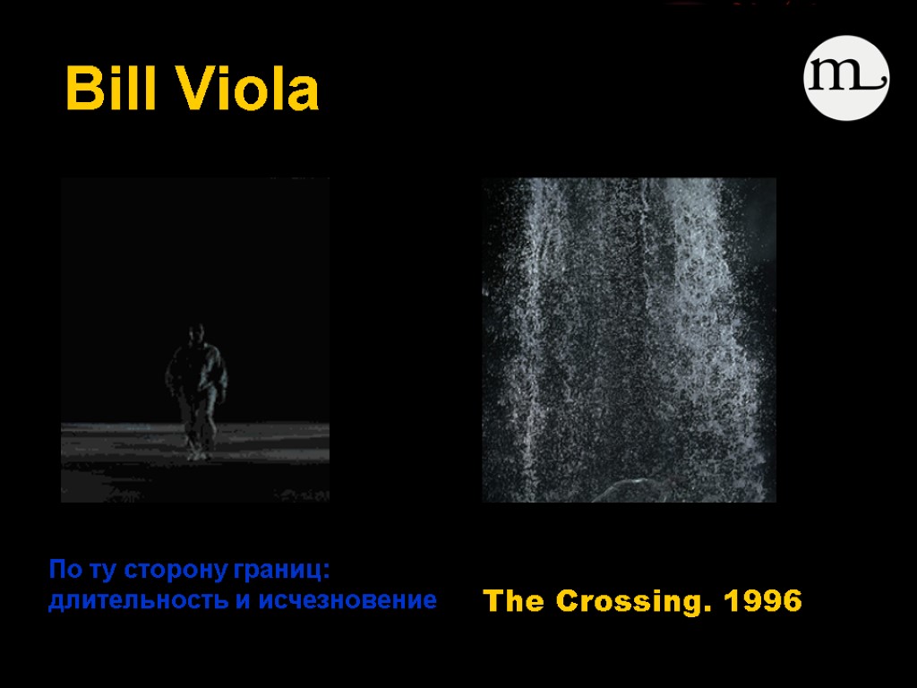 Bill Viola The Crossing. 1996 По ту сторону границ: длительность и исчезновение